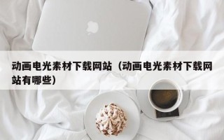 山东动画电光素材下载网站（动画电光素材下载网站有哪些）