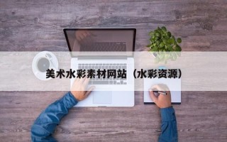 山东美术水彩素材网站（水彩资源）