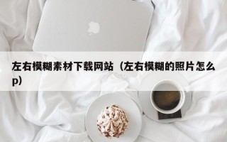 山东左右模糊素材下载网站（左右模糊的照片怎么p）