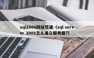 山东sql2008网站搭建（sql server 2008怎么建立服务器?）