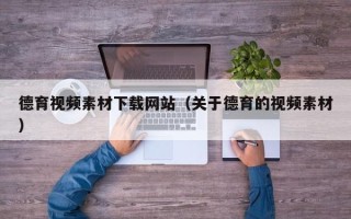 山东德育视频素材下载网站（关于德育的视频素材）