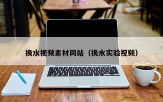 山东换水视频素材网站（换水实验视频）
