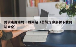 山东剪辑走廊素材下载网站（剪辑走廊素材下载网站大全）
