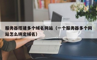 山东服务器搭建多个域名网站（一个服务器多个网站怎么绑定域名）