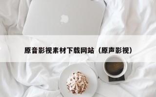 山东原音影视素材下载网站（原声影视）
