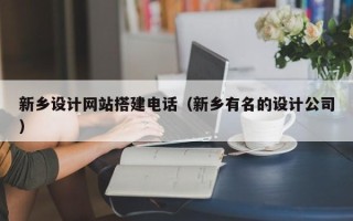 山东新乡设计网站搭建电话（新乡有名的设计公司）