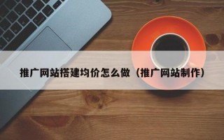 山东推广网站搭建均价怎么做（推广网站制作）