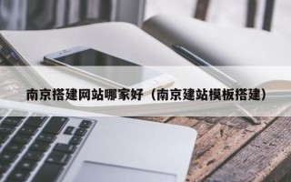 山东南京搭建网站哪家好（南京建站模板搭建）