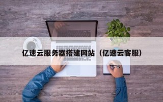 山东亿速云服务器搭建网站（亿速云客服）