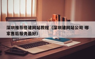 山东深圳推荐搭建网站教程（深圳建网站公司 哪家售后服务最好）