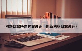 山东创新网站搭建方案设计（创新创业网站设计）
